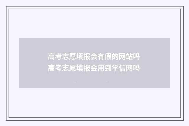 高考志愿填报会有假的网站吗 高考志愿填报会用到学信网吗