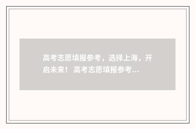 高考志愿填报参考,选择上海,开启未来! 高考志愿填报参考带星号
