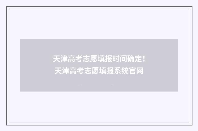 天津高考志愿填报时间确定！ 天津高考志愿填报系统官网