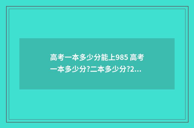 高考一本多少分能上985 高考一本多少分?二本多少分?2020