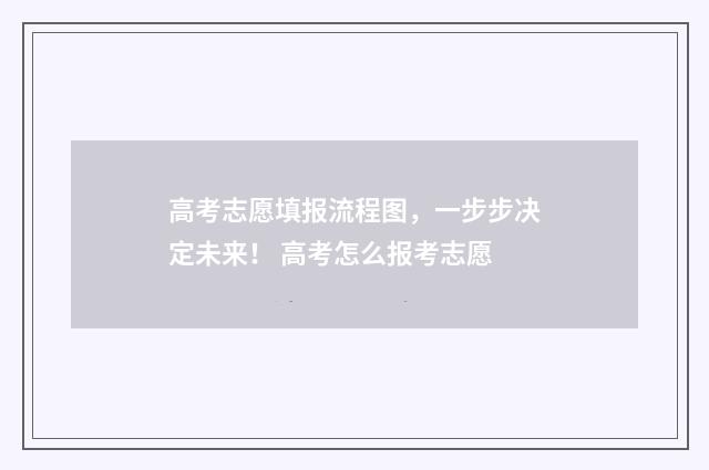 高考志愿填报流程图，一步步决定未来！ 高考怎么报考志愿