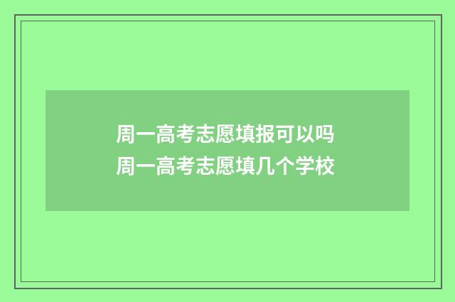 周一高考志愿填报可以吗 周一高考志愿填几个学校