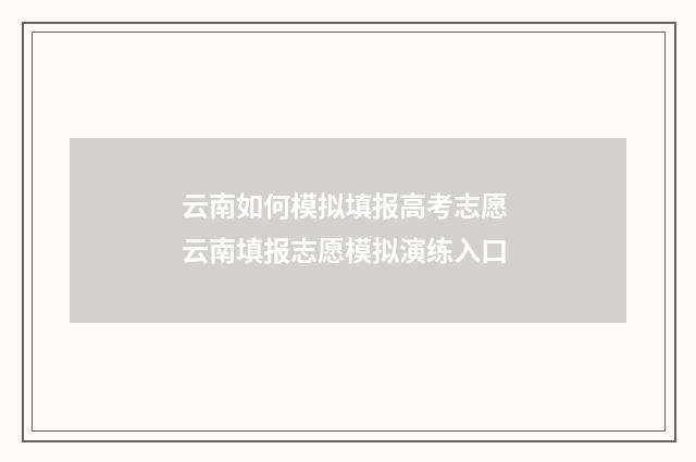 云南如何模拟填报高考志愿 云南填报志愿模拟演练入口