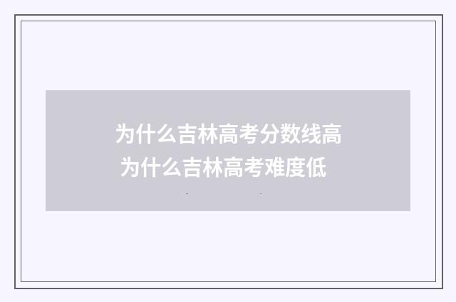 为什么吉林高考分数线高 为什么吉林高考难度低