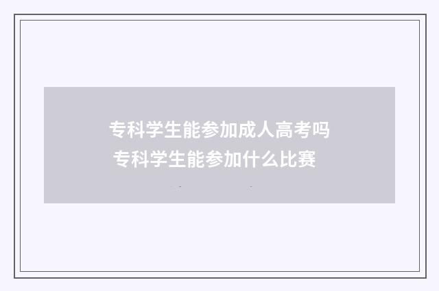 专科学生能参加成人高考吗 专科学生能参加什么比赛