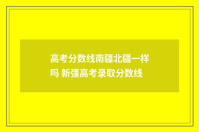 高考分数线南疆北疆一样吗 新彊高考录取分数线