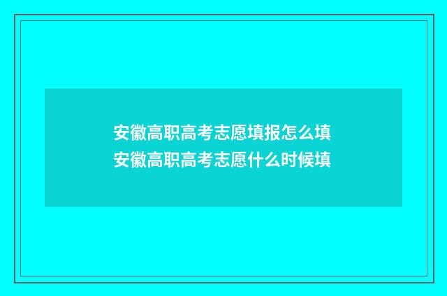 安徽高职高考志愿填报怎么填 安徽高职高考志愿什么时候填