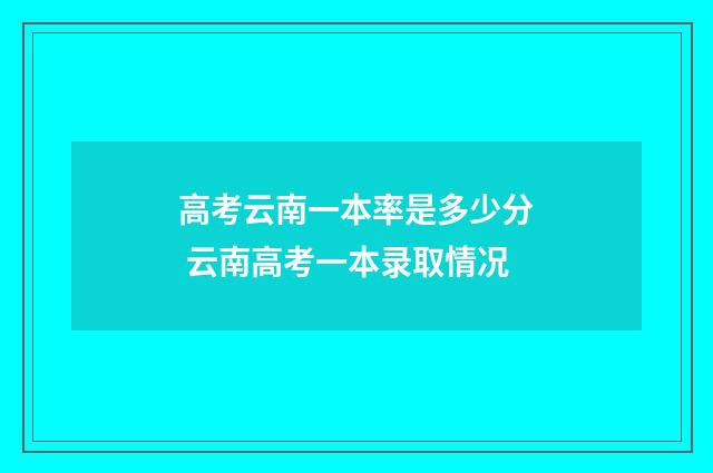 高考云南一本率是多少分 云南高考一本录取情况
