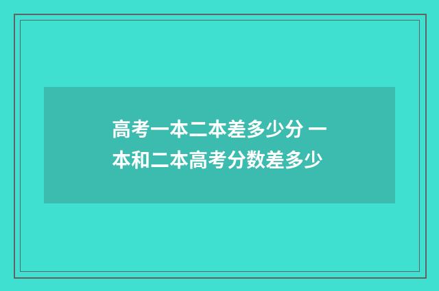 高考一本二本差多少分 一本和二本高考分数差多少