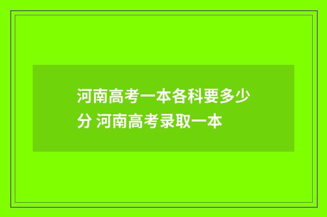 河南高考一本各科要多少分 河南高考录取一本