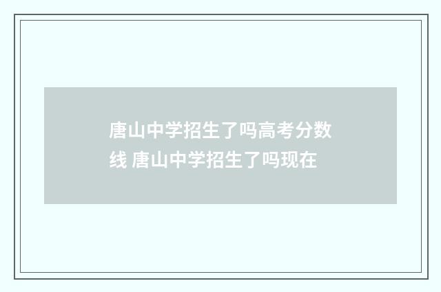 唐山中学招生了吗高考分数线 唐山中学招生了吗现在