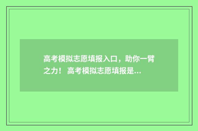 高考模拟志愿填报入口,助你一臂之力! 高考模拟志愿填报是什么意思