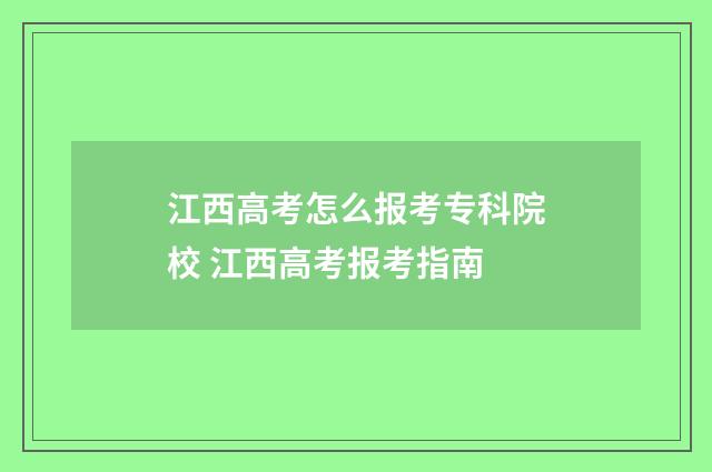 江西高考怎么报考专科院校 江西高考报考指南