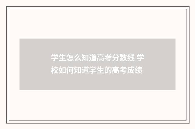 学生怎么知道高考分数线 学校如何知道学生的高考成绩