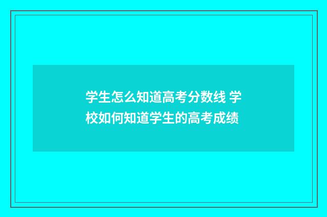 学生怎么知道高考分数线 学校如何知道学生的高考成绩