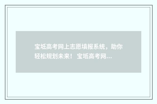 宝坻高考网上志愿填报系统，助你轻松规划未来！ 宝坻高考网上志愿填报