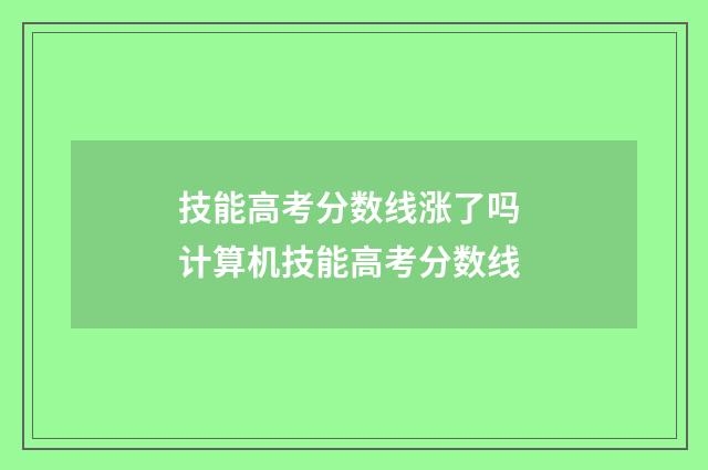 技能高考分数线涨了吗 计算机技能高考分数线