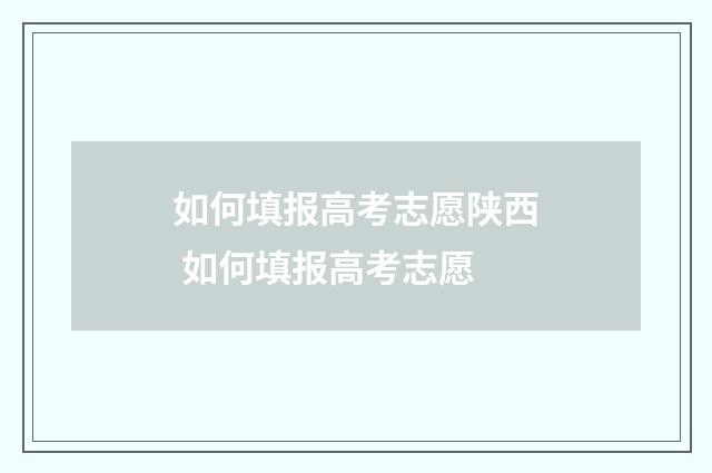 如何填报高考志愿陕西 如何填报高考志愿