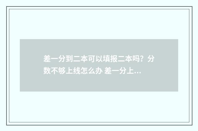 差一分到二本可以填报二本吗？分数不够上线怎么办 差一分上二本能上本科吗