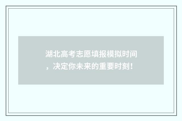 湖北高考志愿填报模拟时间，决定你未来的重要时刻！