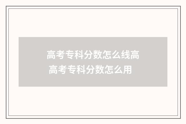 高考专科分数怎么线高 高考专科分数怎么用