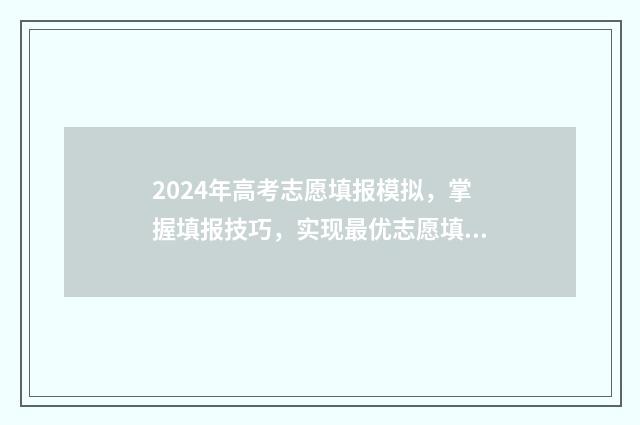 2024年高考志愿填报模拟，掌握填报技巧，实现最优志愿填报！ 2024年高考志愿补录学校