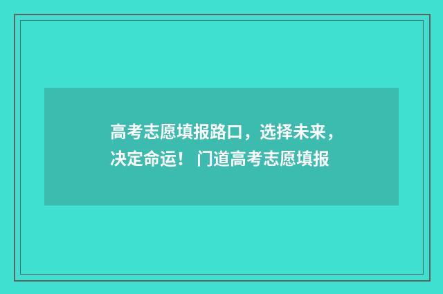 高考志愿填报路口，选择未来，决定命运！ 门道高考志愿填报
