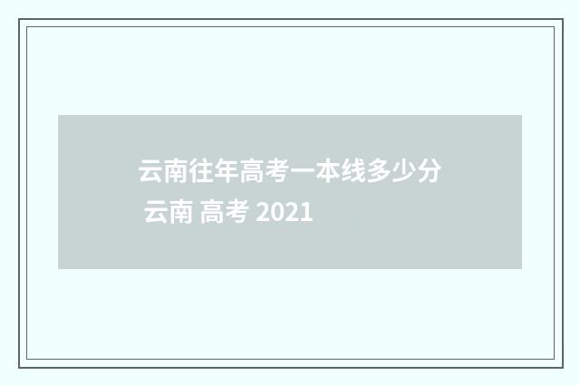 云南往年高考一本线多少分 云南 高考 2021