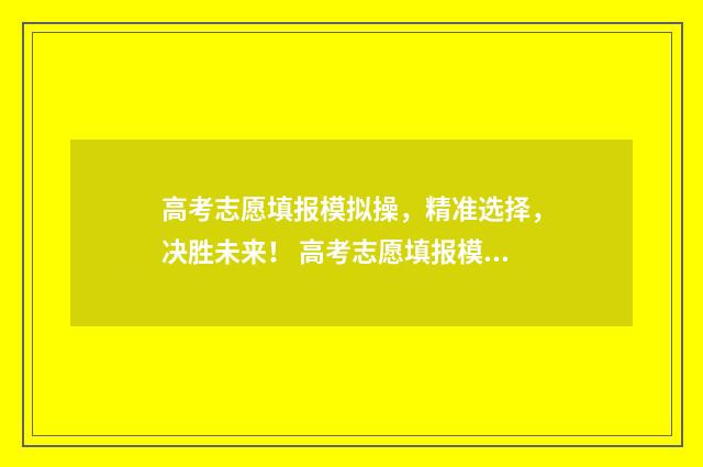 高考志愿填报模拟操，精准选择，决胜未来！ 高考志愿填报模板