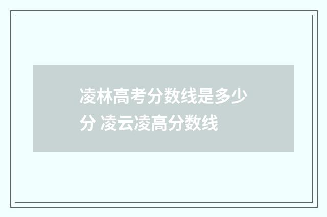 凌林高考分数线是多少分 凌云凌高分数线