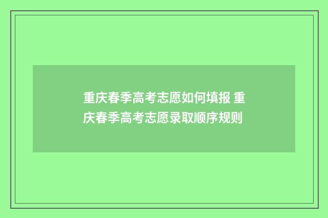 重庆春季高考志愿如何填报 重庆春季高考志愿录取顺序规则