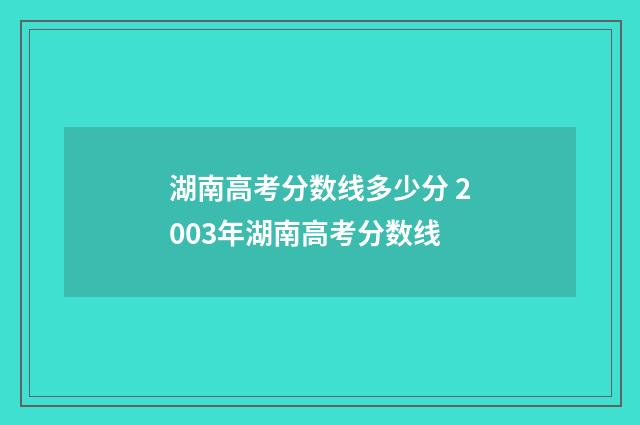湖南高考分数线多少分 2003年湖南高考分数线