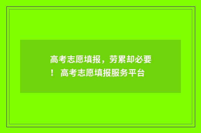 高考志愿填报，劳累却必要！ 高考志愿填报服务平台