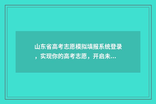 山东省高考志愿模拟填报系统登录，实现你的高考志愿，开启未来之门！ 山东的大学录取分数线