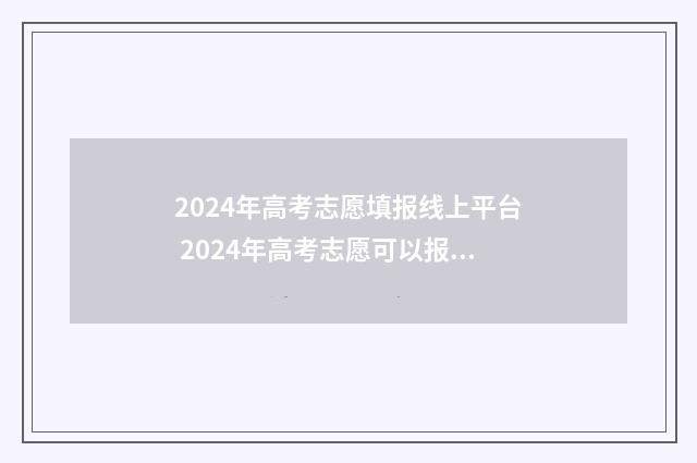 2024年高考志愿填报线上平台 2024年高考志愿可以报几个志愿