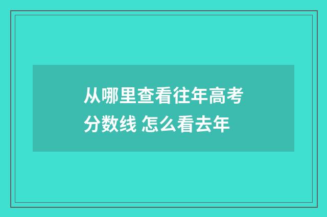 从哪里查看往年高考分数线 怎么看去年