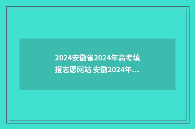 2024安徽省2024年高考填报志愿网站 安徽2024年高考实行新高考吗