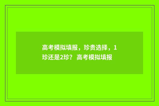 高考模拟填报，珍贵选择，1珍还是2珍？ 高考模拟填报