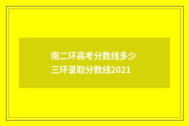 南二环高考分数线多少 三环录取分数线2021