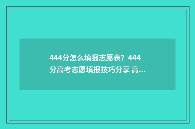 444分怎么填报志愿表？444分高考志愿填报技巧分享 高考440怎么填志愿
