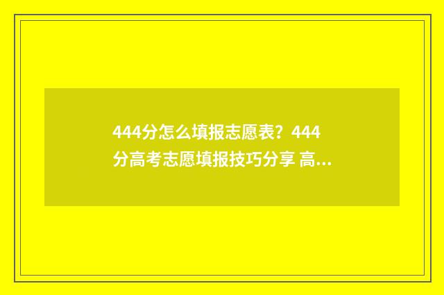 444分怎么填报志愿表？444分高考志愿填报技巧分享 高考440怎么填志愿