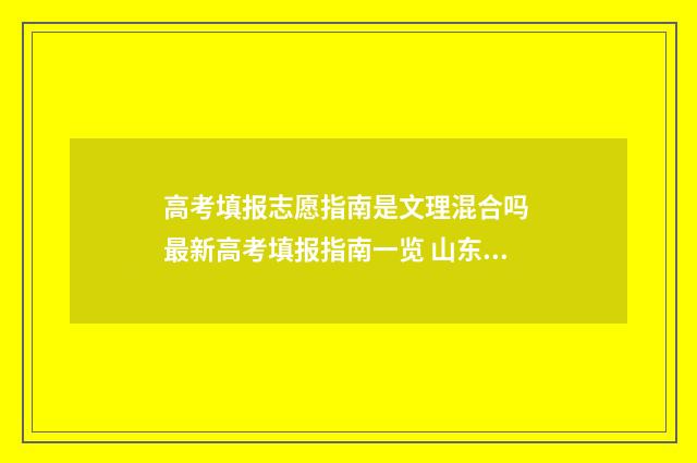 高考填报志愿指南是文理混合吗 最新高考填报指南一览 山东高考填报志愿指南