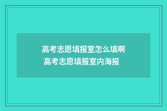 高考志愿填报室怎么填啊 高考志愿填报室内海报