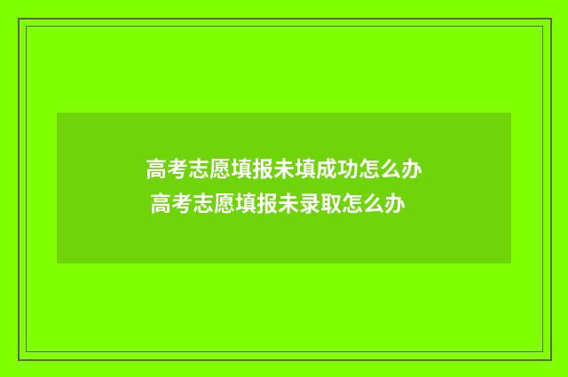 高考志愿填报未填成功怎么办 高考志愿填报未录取怎么办