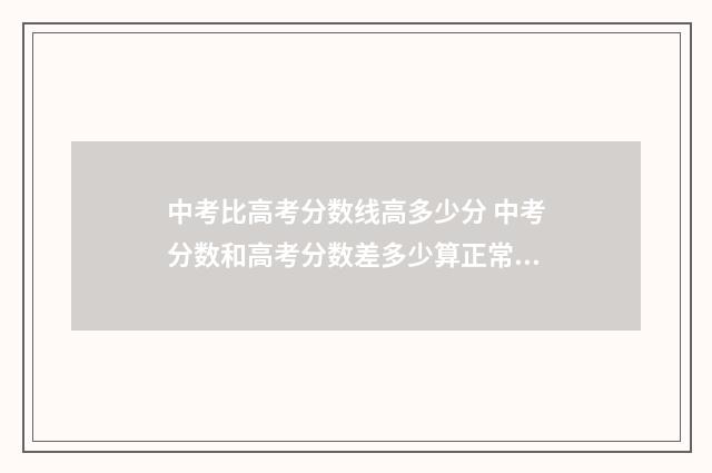 中考比高考分数线高多少分 中考分数和高考分数差多少算正常发挥