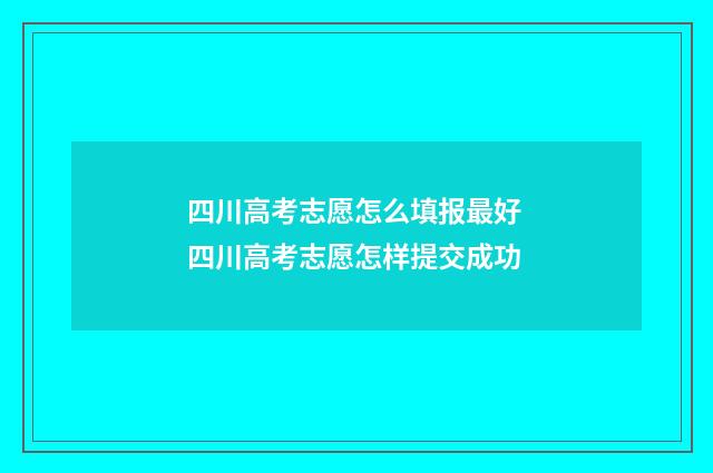 四川高考志愿怎么填报最好 四川高考志愿怎样提交成功