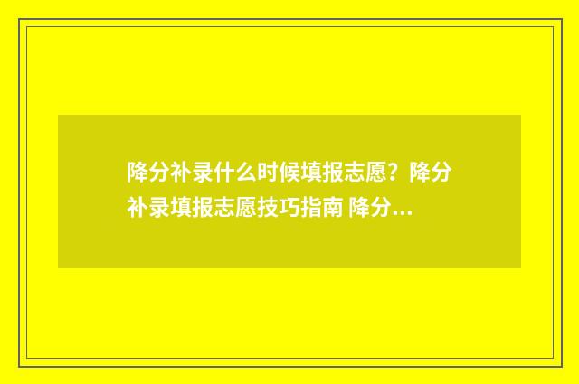 降分补录什么时候填报志愿?降分补录填报志愿技巧指南 降分补录怎么报