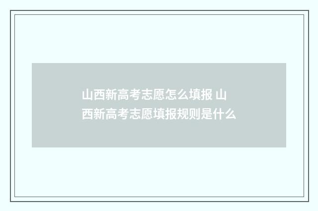 山西新高考志愿怎么填报 山西新高考志愿填报规则是什么