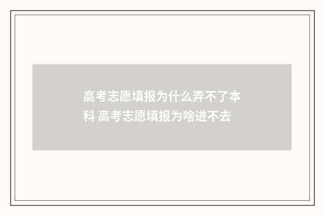 高考志愿填报为什么弄不了本科 高考志愿填报为啥进不去