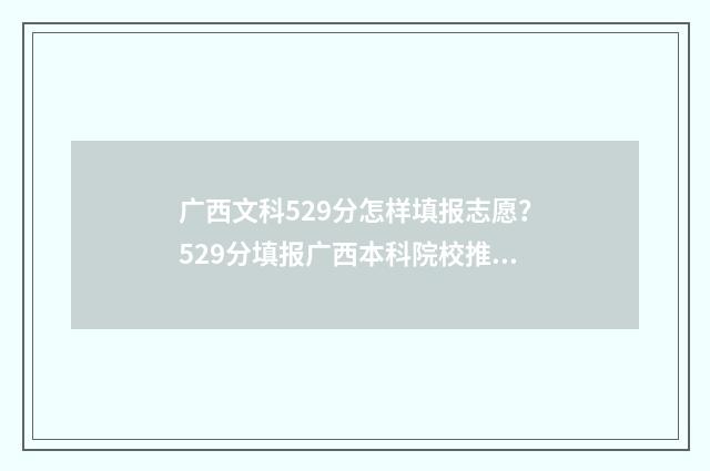 广西文科529分怎样填报志愿?529分填报广西本科院校推荐 广西文科多少分